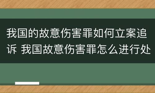我国的故意伤害罪如何立案追诉 我国故意伤害罪怎么进行处罚