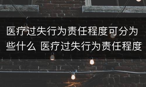 医疗过失行为责任程度可分为些什么 医疗过失行为责任程度分为几种