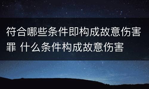 符合哪些条件即构成故意伤害罪 什么条件构成故意伤害