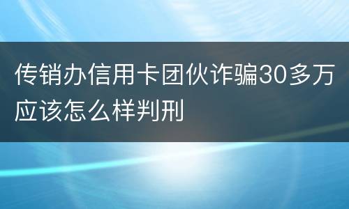 传销办信用卡团伙诈骗30多万应该怎么样判刑
