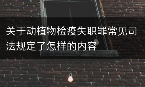 关于动植物检疫失职罪常见司法规定了怎样的内容