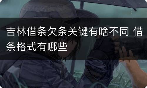 吉林借条欠条关键有啥不同 借条格式有哪些