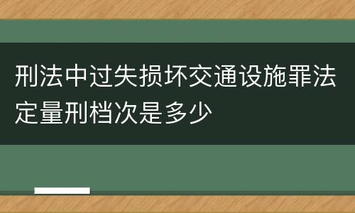 刑法中过失损坏交通设施罪法定量刑档次是多少