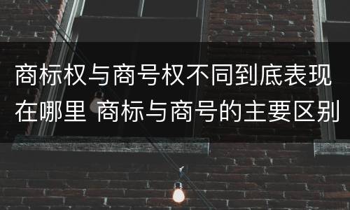 商标权与商号权不同到底表现在哪里 商标与商号的主要区别表现