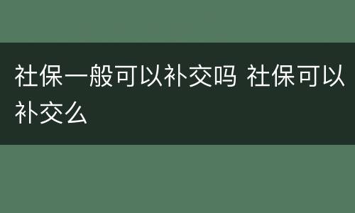社保一般可以补交吗 社保可以补交么