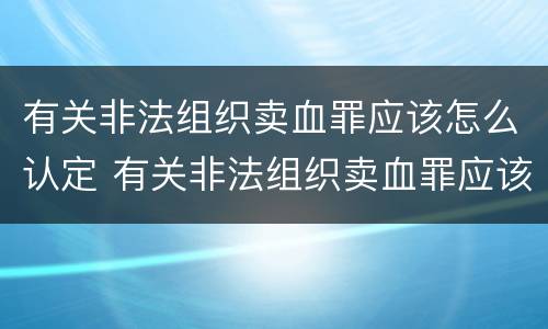 有关非法组织卖血罪应该怎么认定 有关非法组织卖血罪应该怎么认定罪名