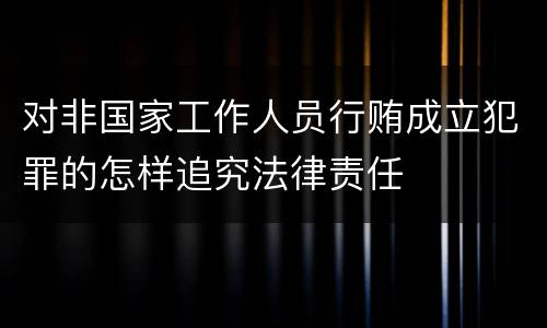 对非国家工作人员行贿成立犯罪的怎样追究法律责任