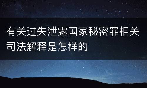 有关过失泄露国家秘密罪相关司法解释是怎样的