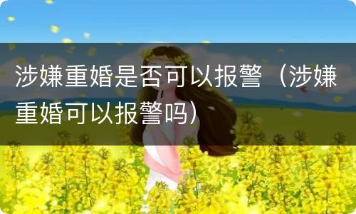 涉嫌重婚是否可以报警（涉嫌重婚可以报警吗）