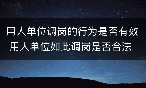 用人单位调岗的行为是否有效 用人单位如此调岗是否合法