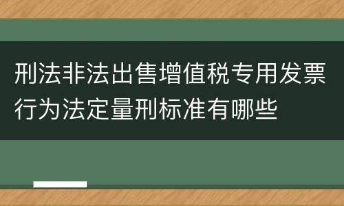 刑法非法出售增值税专用发票行为法定量刑标准有哪些