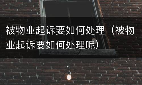 被物业起诉要如何处理（被物业起诉要如何处理呢）