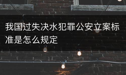我国过失决水犯罪公安立案标准是怎么规定