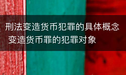 刑法变造货币犯罪的具体概念 变造货币罪的犯罪对象