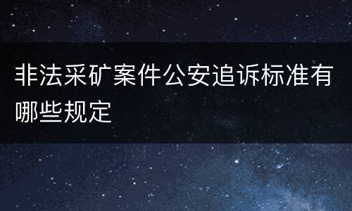 非法采矿案件公安追诉标准有哪些规定