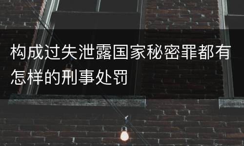 构成过失泄露国家秘密罪都有怎样的刑事处罚