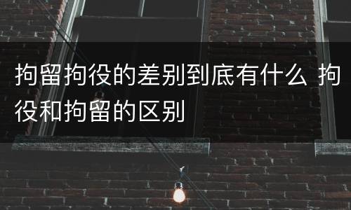 拘留拘役的差别到底有什么 拘役和拘留的区别
