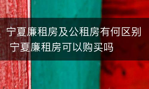 宁夏廉租房及公租房有何区别 宁夏廉租房可以购买吗
