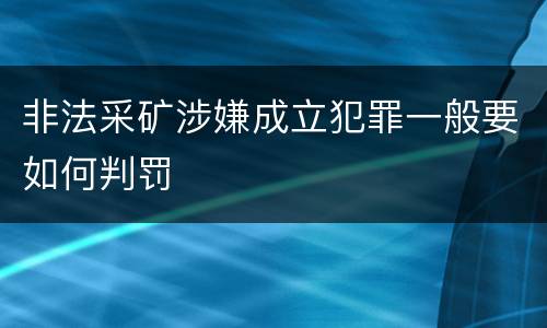 非法采矿涉嫌成立犯罪一般要如何判罚