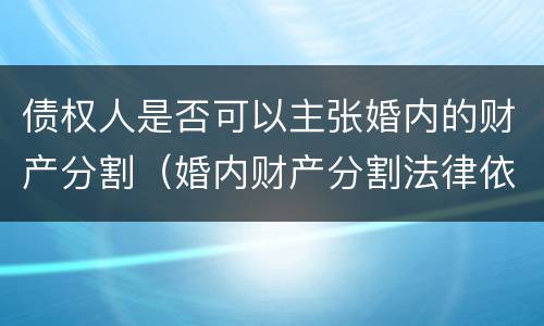 债权人是否可以主张婚内的财产分割（婚内财产分割法律依据）