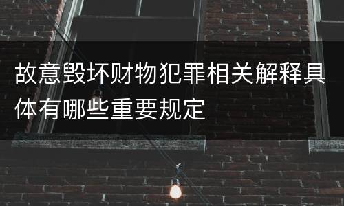 故意毁坏财物犯罪相关解释具体有哪些重要规定