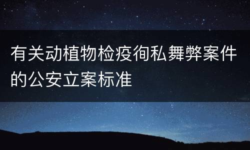 有关动植物检疫徇私舞弊案件的公安立案标准