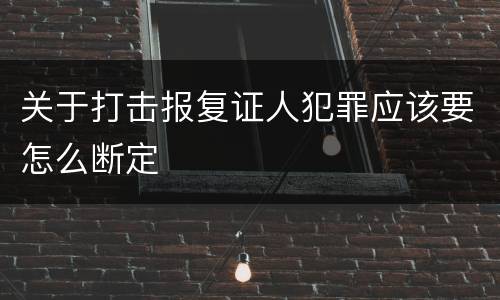 关于打击报复证人犯罪应该要怎么断定