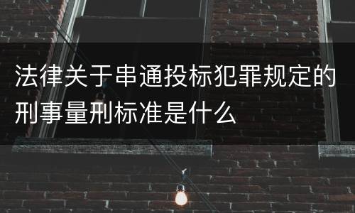 法律关于串通投标犯罪规定的刑事量刑标准是什么