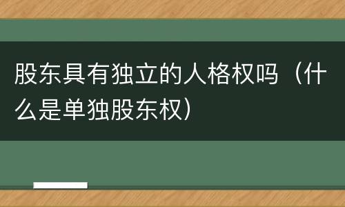 股东具有独立的人格权吗（什么是单独股东权）