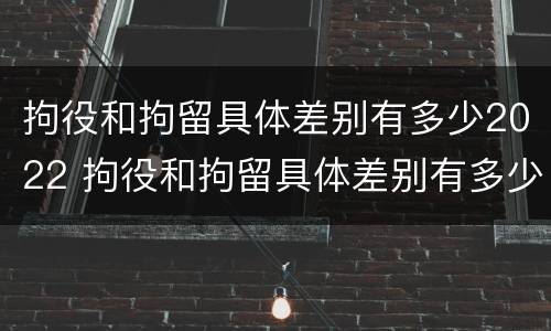 拘役和拘留具体差别有多少2022 拘役和拘留具体差别有多少2022规定