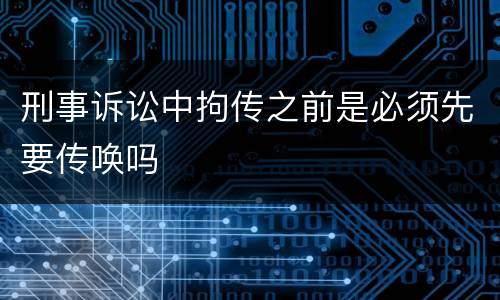 刑事诉讼中拘传之前是必须先要传唤吗