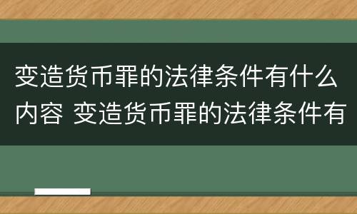 变造货币罪的法律条件有什么内容 变造货币罪的法律条件有什么内容规定