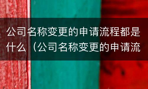 公司名称变更的申请流程都是什么（公司名称变更的申请流程都是什么样的）