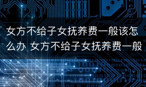 女方不给子女抚养费一般该怎么办 女方不给子女抚养费一般该怎么办呢