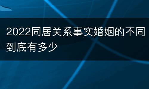 2022同居关系事实婚姻的不同到底有多少