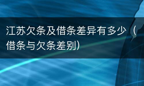 江苏欠条及借条差异有多少（借条与欠条差别）