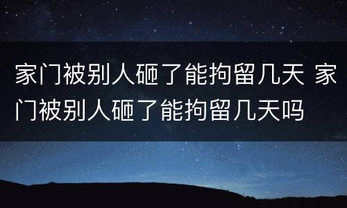 家门被别人砸了能拘留几天 家门被别人砸了能拘留几天吗