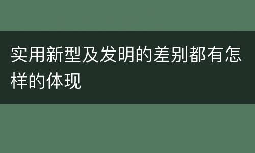 实用新型及发明的差别都有怎样的体现
