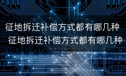 征地拆迁补偿方式都有哪几种 征地拆迁补偿方式都有哪几种方式