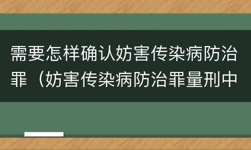 需要怎样确认妨害传染病防治罪（妨害传染病防治罪量刑中的后果特别严重怎么认定）