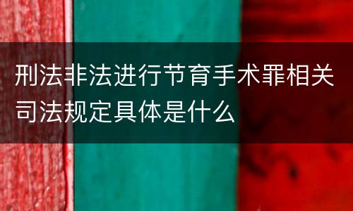 刑法非法进行节育手术罪相关司法规定具体是什么