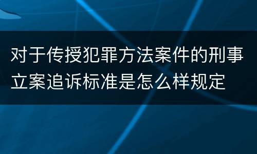 对于传授犯罪方法案件的刑事立案追诉标准是怎么样规定