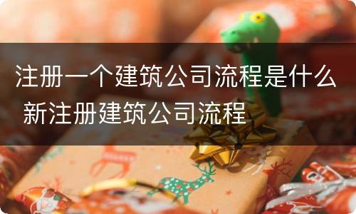 注册一个建筑公司流程是什么 新注册建筑公司流程
