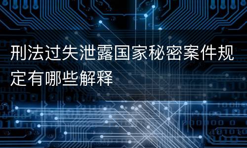 刑法过失泄露国家秘密案件规定有哪些解释