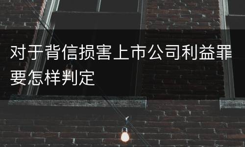 对于背信损害上市公司利益罪要怎样判定