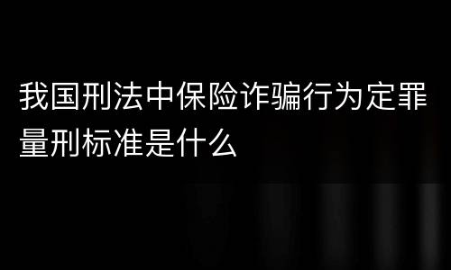 我国刑法中保险诈骗行为定罪量刑标准是什么