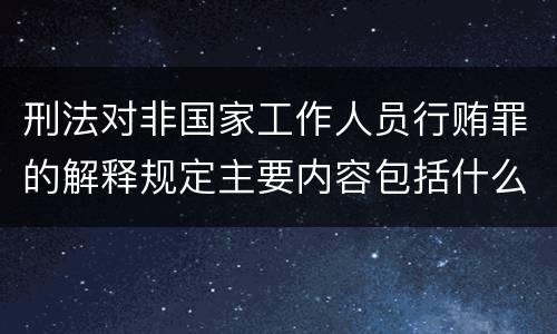 刑法对非国家工作人员行贿罪的解释规定主要内容包括什么