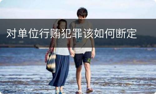 对单位行贿犯罪该如何断定
