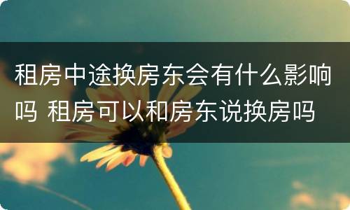 租房中途换房东会有什么影响吗 租房可以和房东说换房吗