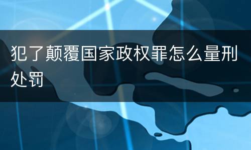 犯了颠覆国家政权罪怎么量刑处罚